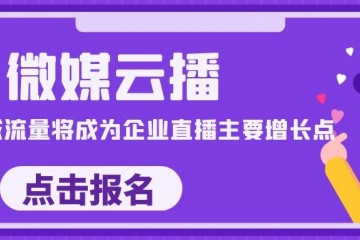 [微媒云播]私域流量将成为企业直播主要增长点