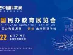 2022中国民办教育展再度亮相上海，共推民办教育行业新发展