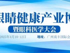 广州2025全国眼睛健康产业博览会暨眼科医学大会